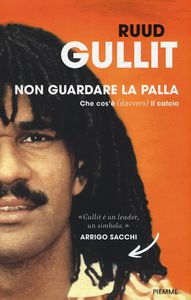 Ruud Gullit Non guardare la palla. Che cos'è (davvero) il calcio